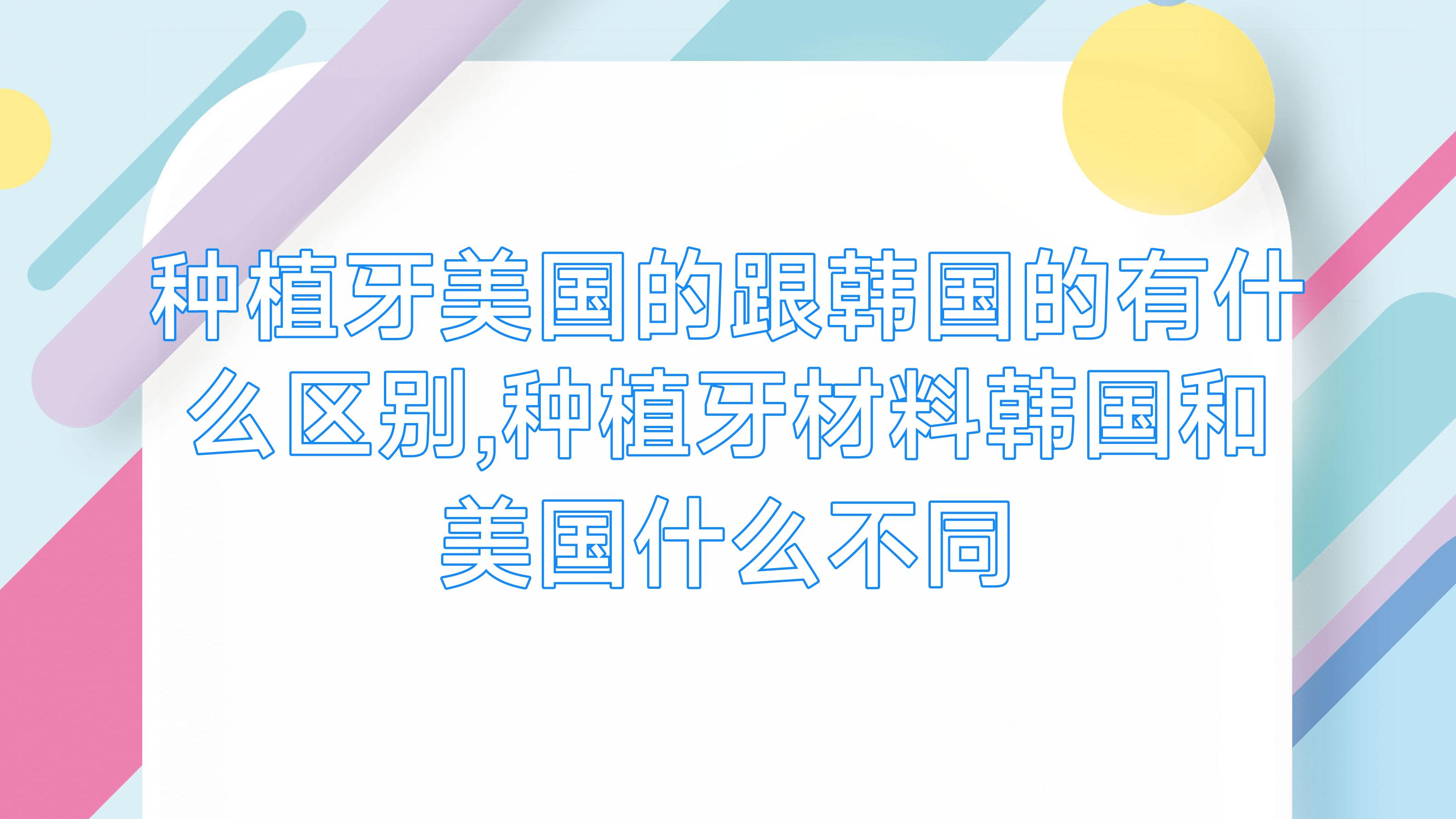 种植牙美国的跟韩国的有什么区别,种植牙材料韩国和美国什么不同 种植牙美国的跟韩国的有什么区别,种植牙材料韩国和美国什么不同