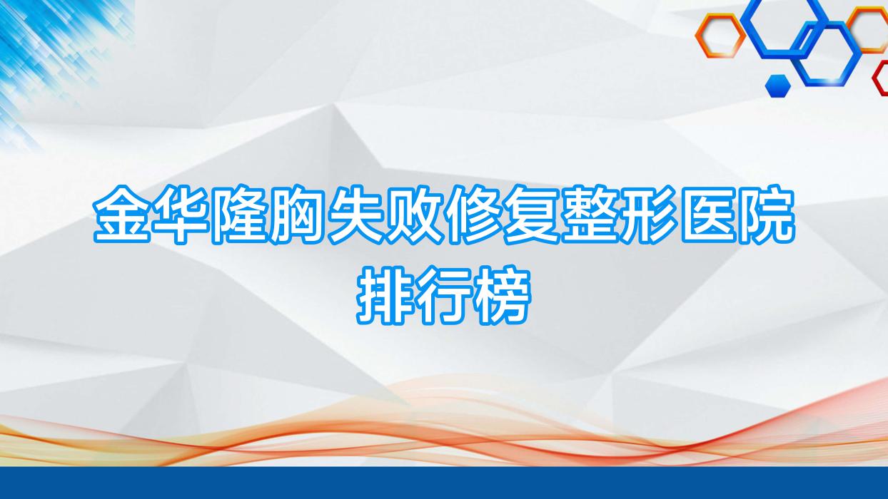金華隆胸失敗修復(fù)整形醫(yī)院排行榜更新(義烏華之美技術(shù)力口碑不低)