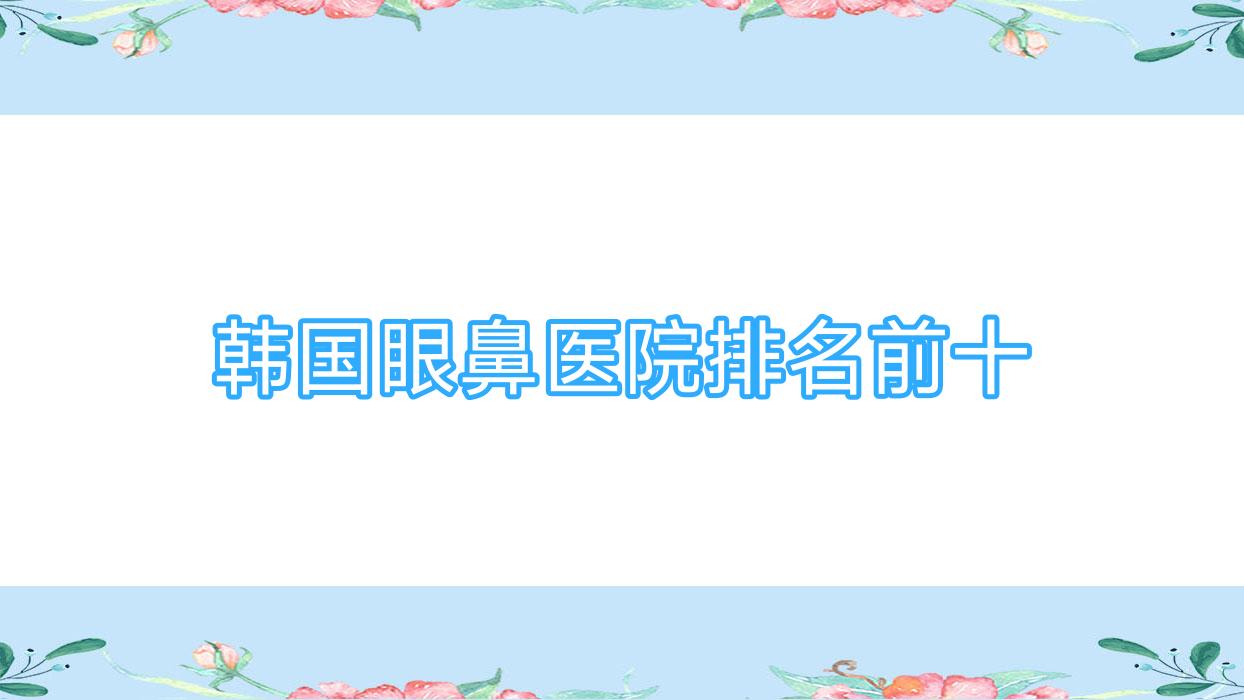 韓國眼鼻醫(yī)院排名前十(韓國眼鼻醫(yī)院排名前十的是哪家)
