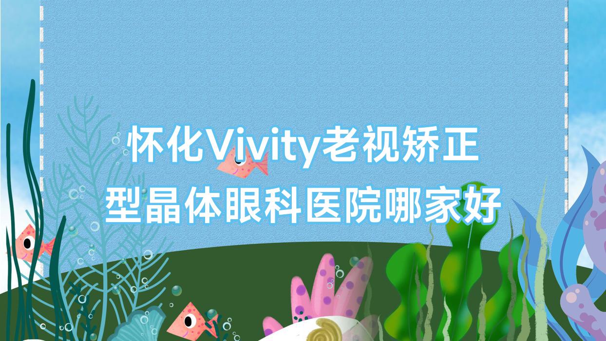 懷化Vivity老視矯正型晶體哪里好？?jī)r(jià)格多少錢？第五人民醫(yī)院/第二人民醫(yī)院靖州院區(qū)/第三人民醫(yī)院便宜又好