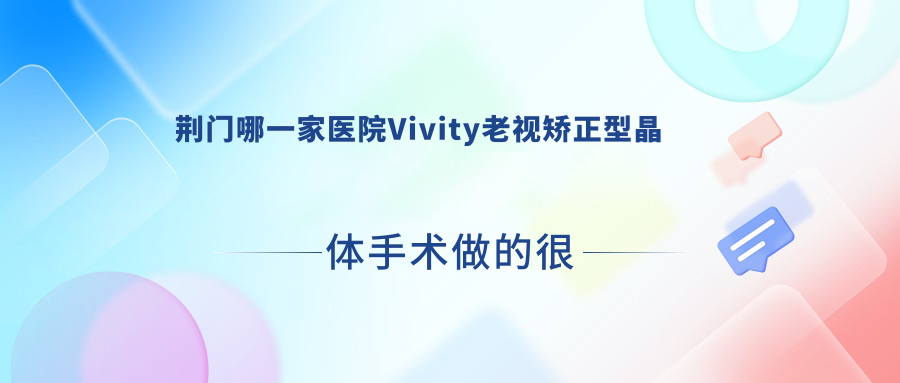 荊門哪一家醫(yī)院Vivity老視矯正型晶體手術做的很好？新版荊門Vivity老視矯正型晶體排行TOP10醫(yī)院公開