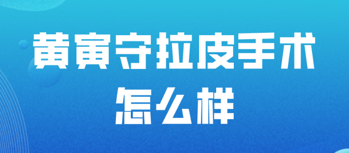 黄寅守拉皮手术怎么样