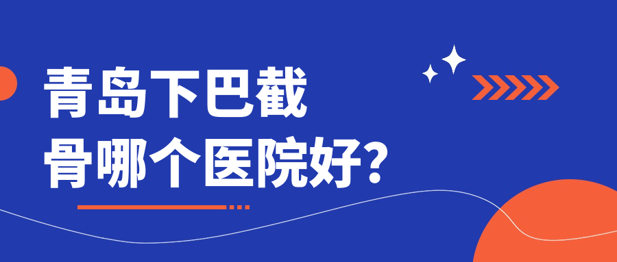 青島下巴截骨哪個(gè)醫(yī)院好？2023排名榜單:諾德醫(yī)學(xué)醫(yī)院/千美千尋/神美特美利匯等上榜！附價(jià)格表