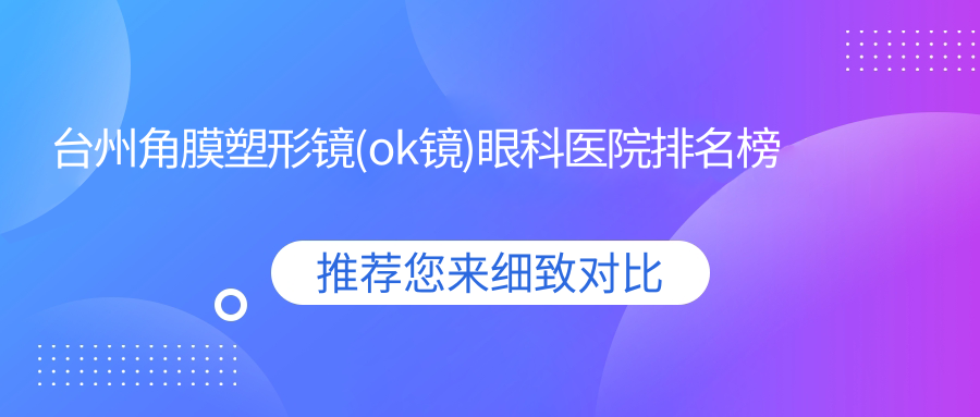 臺(tái)州角膜塑形鏡(ok鏡)眼科醫(yī)院排名榜揭曉(浙江中醫(yī)藥大學(xué)附屬溫嶺中醫(yī)院實(shí)力人氣較高)