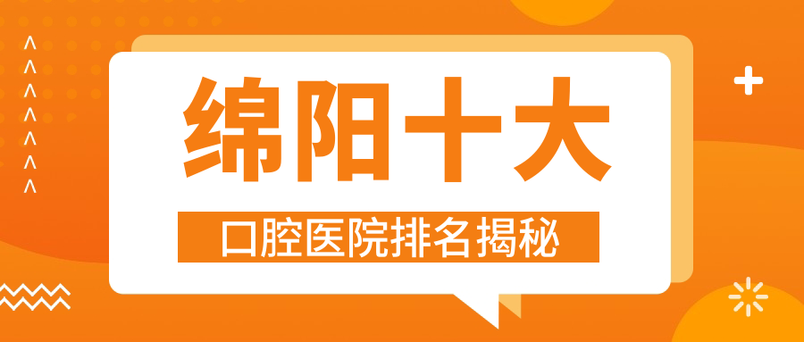 綿陽(yáng)十大口腔醫(yī)院排名揭秘，排名前三就是綿陽(yáng)涪城萬(wàn)合龍城馨康、涪城醫(yī)博、平武和平