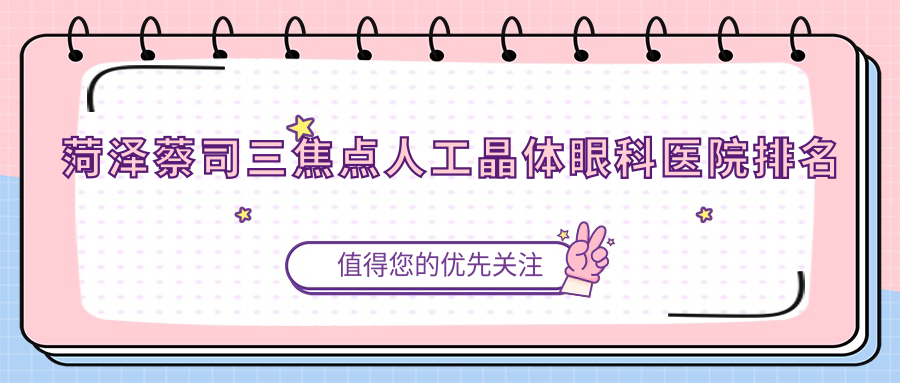 菏澤蔡司三焦點(diǎn)人工晶體哪家醫(yī)院較好？人氣排行前10，中醫(yī)醫(yī)院等聲譽(yù)上榜