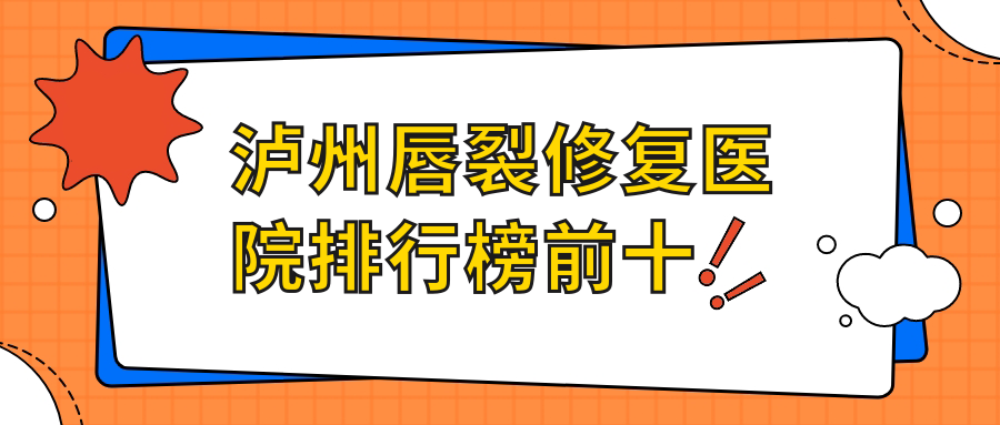 瀘州唇裂修復(fù)醫(yī)院排行榜前十有哪些瀘州不錯(cuò)唇裂修復(fù)整形醫(yī)院