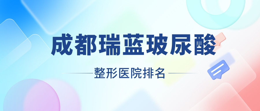 成都瑞藍玻尿酸醫(yī)院排名前10:禾臣瑞亞、媚爾瑞藍玻尿酸不錯