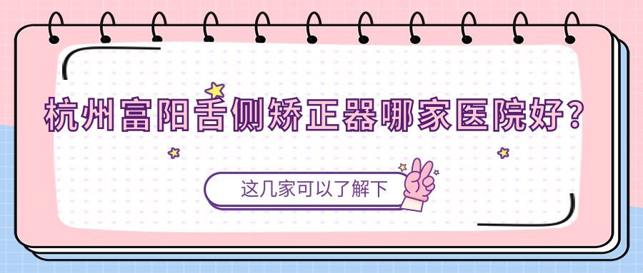 杭州富陽舌側矯正器哪家醫(yī)院好？杭州富陽舌側矯正器的醫(yī)院有杭州萬合茗芽/杭州余杭名赫