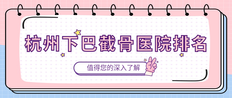 杭州下巴截骨好的醫(yī)院排名，親們真實評價醫(yī)院分享