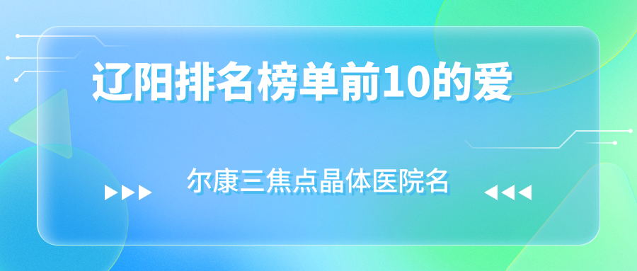 遼陽排名榜單前10的愛爾康三焦點晶體醫(yī)院名單揭曉(推薦遼陽愛爾康三焦點晶體較好的10家醫(yī)院)