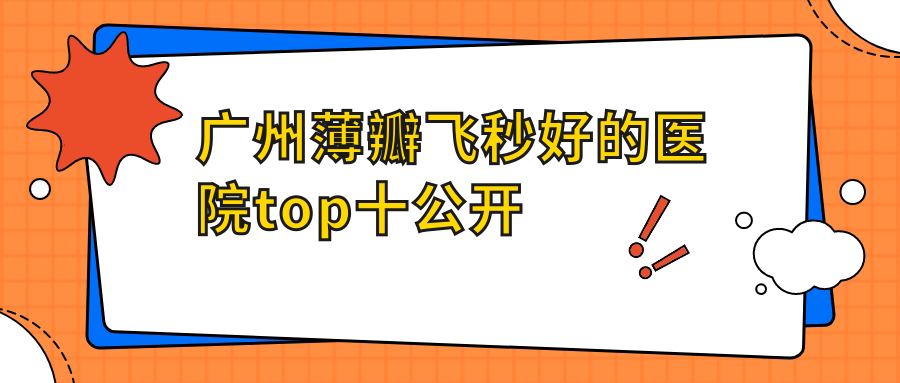 廣州薄瓣飛秒好的醫(yī)院top十公開:佰視佳眼科|廣東省中醫(yī)院眼科|佑兒等有知名醫(yī)生