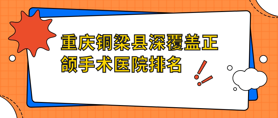 重慶銅梁縣深覆蓋正頜手術醫(yī)院排名重慶銅梁縣深覆蓋正頜手術重慶來詩美好還不貴