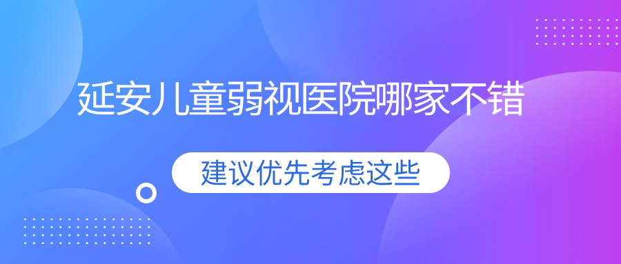 延安兒童弱視醫(yī)院哪家不錯？做/的醫(yī)院有這五家