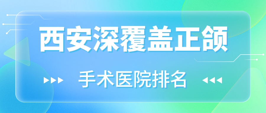 西安深覆蓋正頜手術(shù)醫(yī)院排名西安深覆蓋正頜手術(shù)閻良齊貝便宜又好