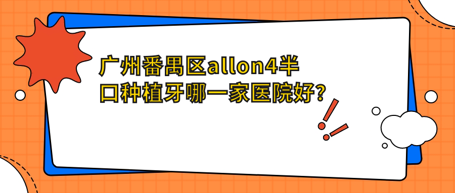 廣州番禺區(qū)allon4半口種植牙哪一家醫(yī)院好？廣州番禺區(qū)allon4半口種植牙的醫(yī)院有廣州歐頓牙科/廣州瑞德醫(yī)院