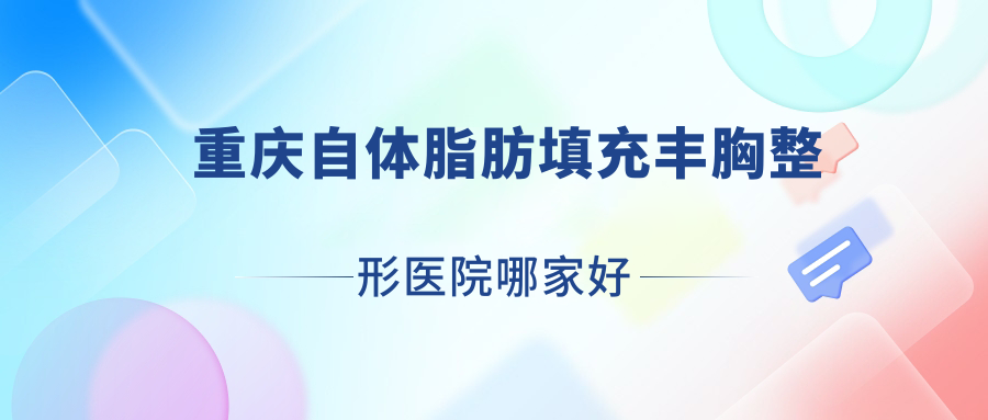 重慶自體脂肪填充豐胸整形醫(yī)院哪家好？重慶隆胸手術(shù)推薦瑞力醫(yī)院/藝嘉