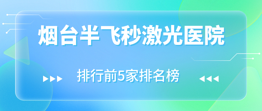 煙臺(tái)半飛秒激光醫(yī)院排行前5家排名榜總覽、毓璜頂醫(yī)院眼科是當(dāng)?shù)責(zé)衢T醫(yī)院