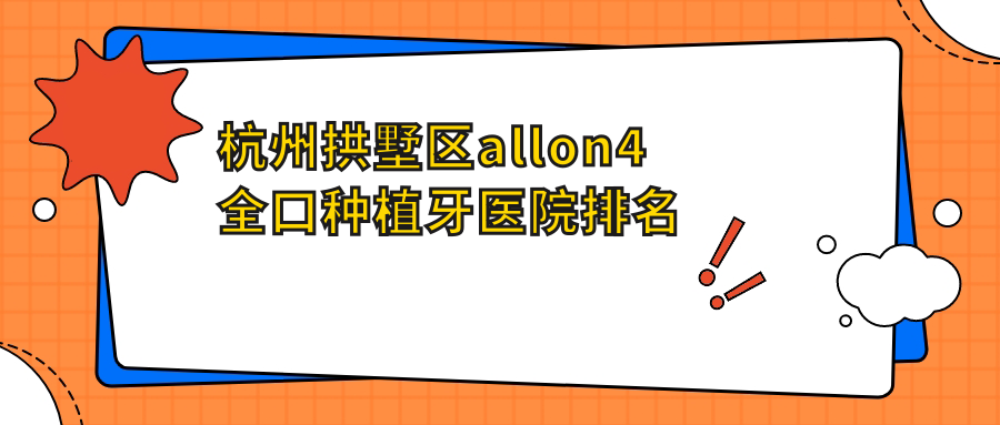 杭州拱墅區(qū)allon4全口種植牙醫(yī)院排名杭州拱墅區(qū)allon4全口種植牙杭州康源好又便宜