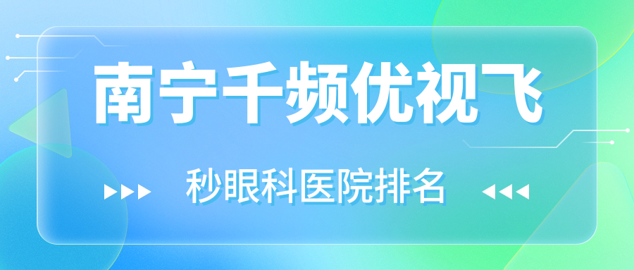 南寧千頻優(yōu)視飛秒醫(yī)院排名前十:第三人民醫(yī)院、第四人民醫(yī)院千頻優(yōu)視飛秒較好