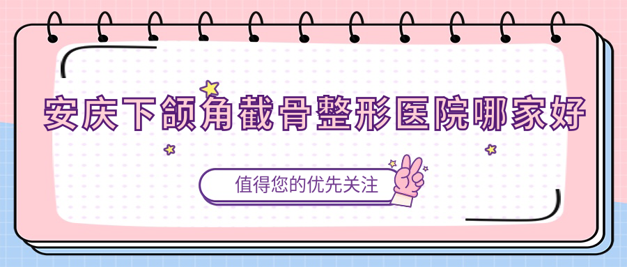 安慶下頜角截骨哪里好？價(jià)格多少錢？好夢/辰悅/安美6800元起