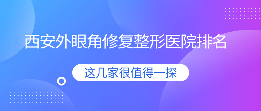 西安外眼角修復(fù)醫(yī)院排名前10:經(jīng)開婦幼醫(yī)院美容科|伊妍美外眼角修復(fù)比較好