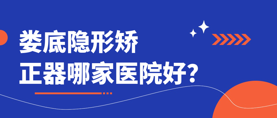 婁底隱形矯正器哪家醫(yī)院好？婁底隱適美隱形矯正器/時代天使隱形矯正器可選這幾家