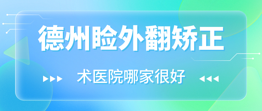 德州瞼外翻矯正術(shù)醫(yī)院哪家很好？做/的醫(yī)院有這十家