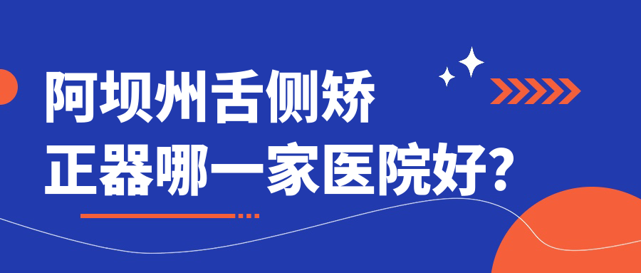 阿壩州舌側(cè)矯正器哪一家醫(yī)院好？阿壩州舌側(cè)矯正器的醫(yī)院有松潘縣和平/阿壩若爾蓋禾蘋