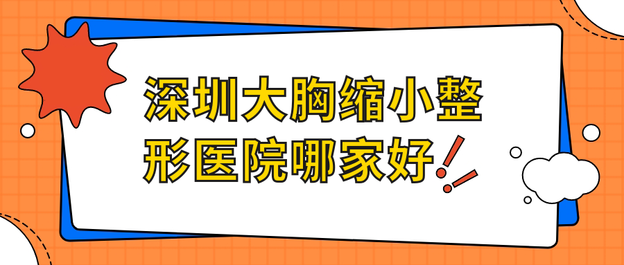 深圳大胸縮小整形醫(yī)院哪家好？深圳乳房再造推薦威爾夏、藝琪
