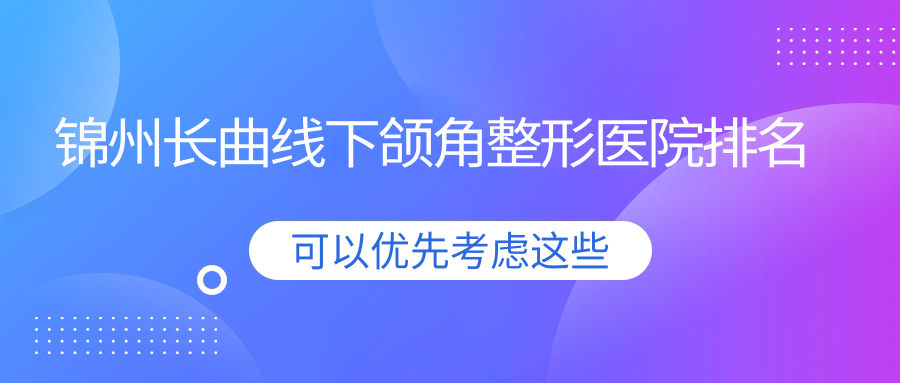 錦州長曲線下頜角醫(yī)院價(jià)格公開:排名前列的醫(yī)院長曲線下頜角費(fèi)用20000+