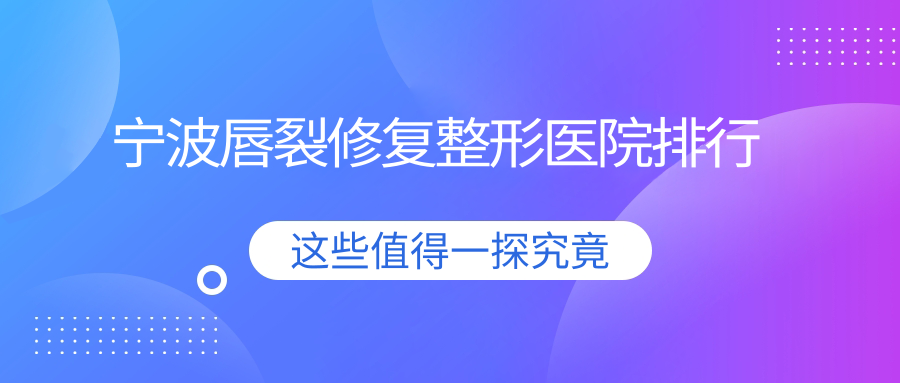 寧波唇裂修復(fù)整形醫(yī)院排行公開(壹壹技術(shù)人氣較高)