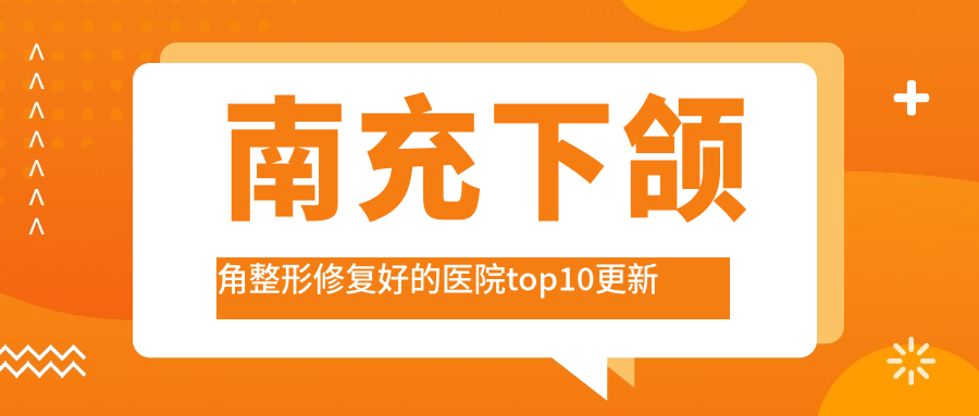 南充下頜角整形修復(fù)好的醫(yī)院top10更新:衛(wèi)生學(xué)校附屬醫(yī)院科/名劉綺澳/金俏顏等有出名醫(yī)生