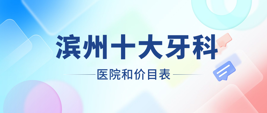 濱州十大牙科醫(yī)院和價(jià)目表，推薦的都是濱州價(jià)格也不貴的牙科