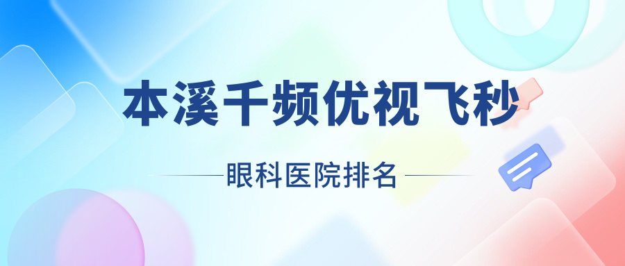本溪千頻優(yōu)視飛秒醫(yī)院排名前十:鐵路醫(yī)院/鋼鐵（集團(tuán)）總醫(yī)院千頻優(yōu)視飛秒較好