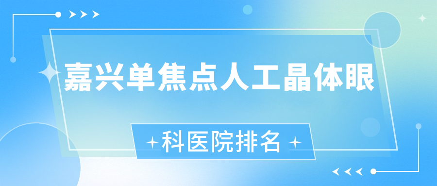 嘉興單焦點人工晶體醫(yī)院排名:朝聚眼科醫(yī)院做三焦點人工晶體口碑好