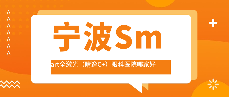 寧波Smart全激光（睛逸C+）哪家好？寧波眼科醫(yī)院排名濱海新城醫(yī)院|第七醫(yī)院|慈溪市第二人民醫(yī)院