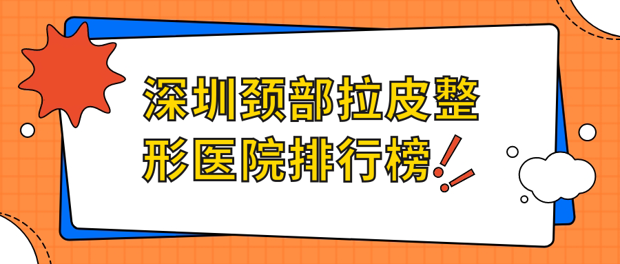 深圳頸部拉皮整形醫(yī)院排行榜公布(唯美星實力口碑比較高)