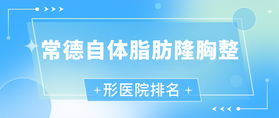 常德自體脂肪隆胸醫(yī)院排名前10:澧縣妃美匯|德麗錦自體脂肪隆胸較好