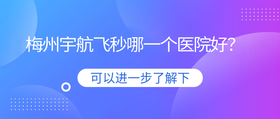梅州宇航飛秒哪一個醫(yī)院好？九江開發(fā)區(qū)醫(yī)院|中醫(yī)醫(yī)院（田家炳醫(yī)院）|豐順人民醫(yī)院等這十家技術(shù)好