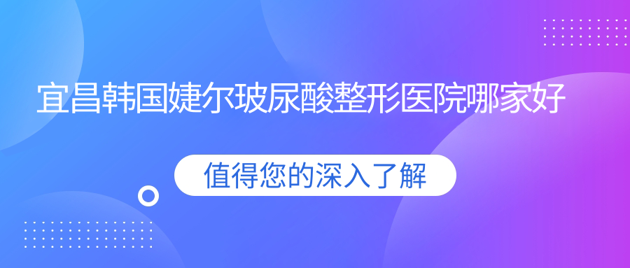 宜昌韓國婕爾玻尿酸哪家好？宜昌海薇玻尿酸推薦德濟|芃吉|初見