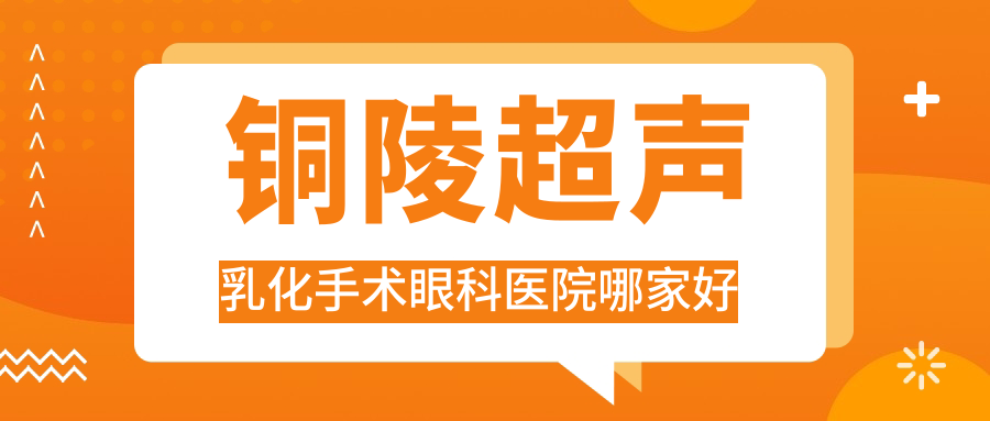 銅陵超聲乳化手術(shù)眼科醫(yī)院哪家好？銅陵建議心理醫(yī)院|中西醫(yī)結(jié)合醫(yī)院