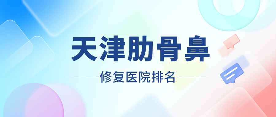 天津肋骨鼻修復(fù)正規(guī)的醫(yī)院:毓美院/蓓麗麗格/炎峰排名前10