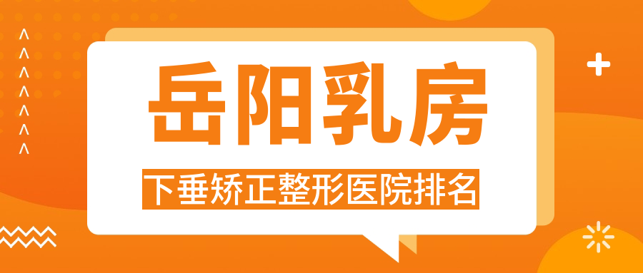 岳陽(yáng)乳房下垂矯正醫(yī)院價(jià)格更新:排名靠前的亞美乳房下垂矯正費(fèi)用8000+