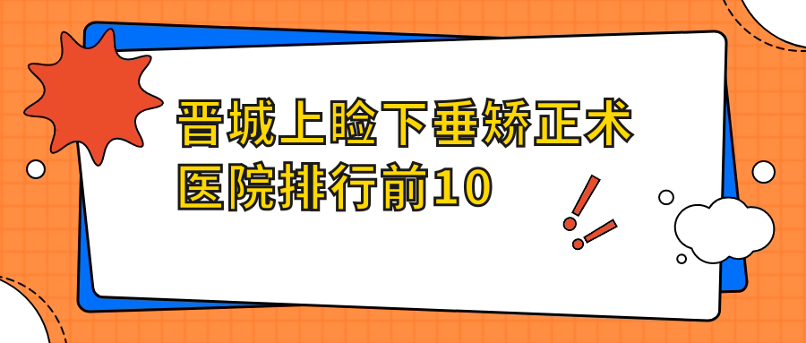 晉城上瞼下垂矯正術(shù)醫(yī)院排行前10有哪些晉城很不錯上瞼下垂矯正術(shù)眼科醫(yī)院