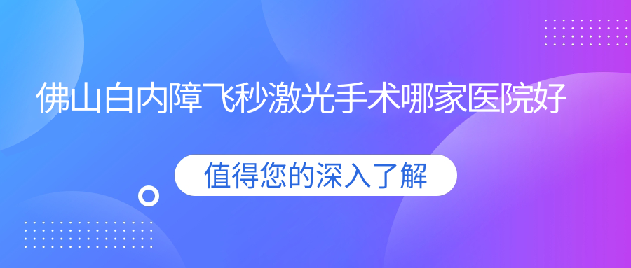 佛山白內(nèi)障飛秒激光手術(shù)哪家醫(yī)院好？眼科醫(yī)院、口碑評測收費價目表總覽！