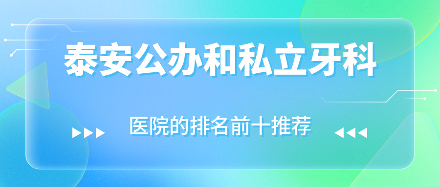 泰安公辦和私立牙科醫(yī)院的排名前十推薦，均是泰安好又便宜的牙科