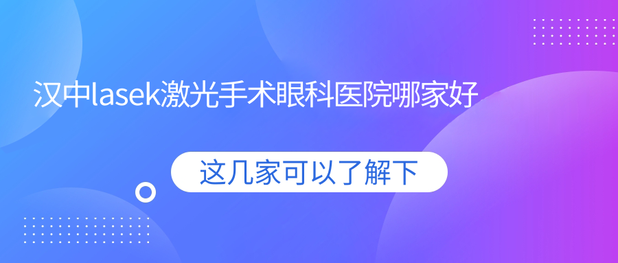漢中l(wèi)asek激光手術(shù)哪里好？價格多少錢？西鄉(xiāng)中醫(yī)院|略鋼醫(yī)院|（南院）天津市中醫(yī)藥大學(xué)第一附屬醫(yī)院便宜又好