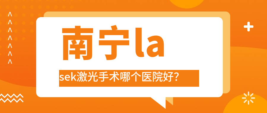 南寧lasek激光手術(shù)哪個醫(yī)院好？技術(shù)力口碑相對比:麥迪格眼科醫(yī)院|佰視佳眼科|廣西醫(yī)科大學(xué)第一附屬醫(yī)院眼科等5家