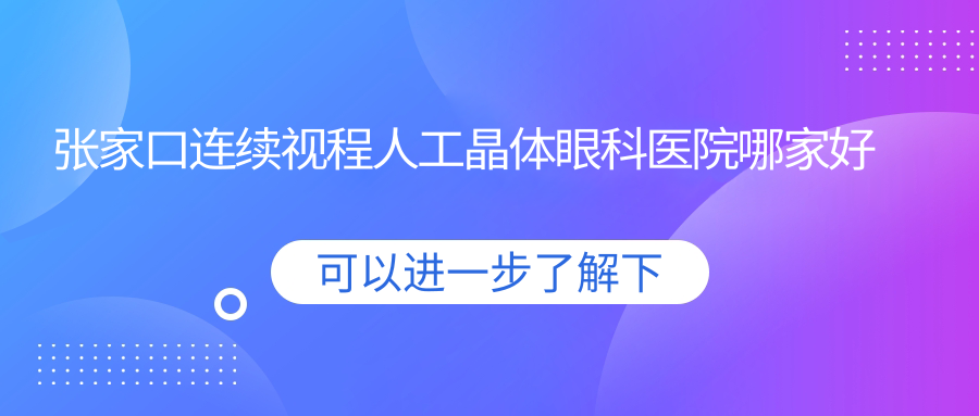 張家口連續(xù)視程人工晶體哪家好？張家口建議第二醫(yī)院|和莊鎮(zhèn)醫(yī)院|零陵區(qū)中醫(yī)醫(yī)院